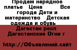 Продам нарядное платье › Цена ­ 500 - Все города Дети и материнство » Детская одежда и обувь   . Дагестан респ.,Дагестанские Огни г.